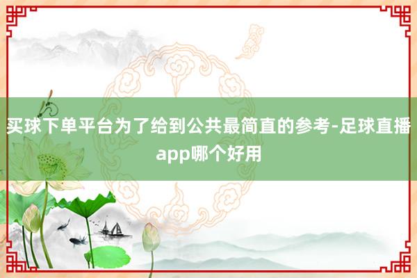 买球下单平台为了给到公共最简直的参考-足球直播app哪个好用