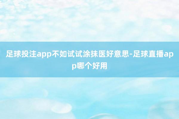 足球投注app不如试试涂抹医好意思-足球直播app哪个好用