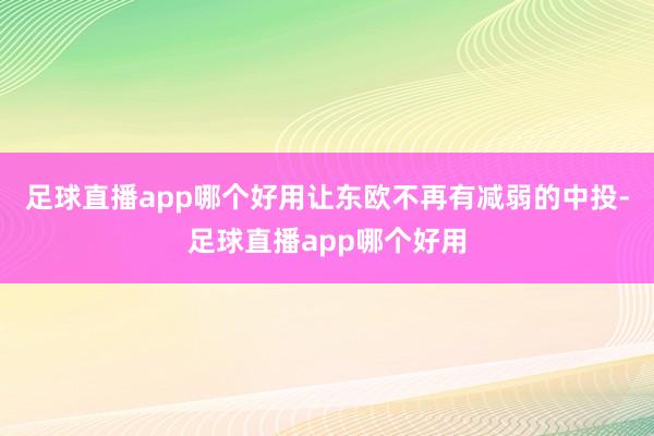 足球直播app哪个好用让东欧不再有减弱的中投-足球直播app哪个好用