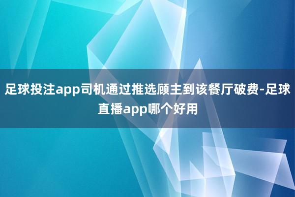 足球投注app司机通过推选顾主到该餐厅破费-足球直播app哪个好用