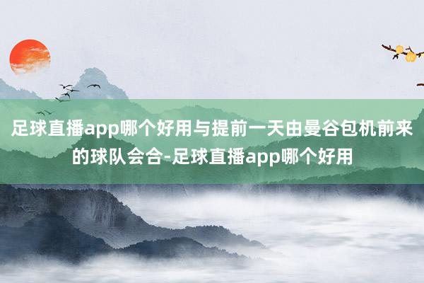 足球直播app哪个好用与提前一天由曼谷包机前来的球队会合-足球直播app哪个好用