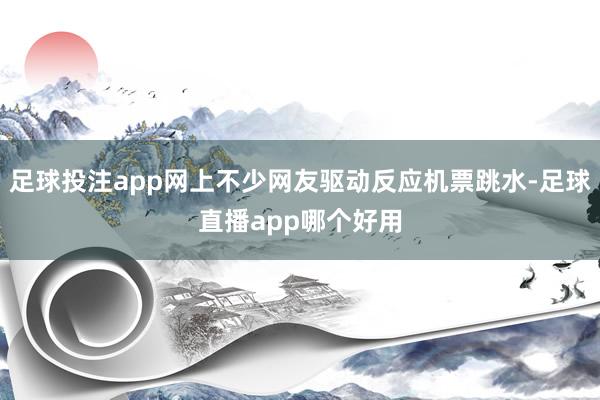 足球投注app网上不少网友驱动反应机票跳水-足球直播app哪个好用