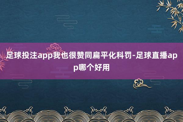 足球投注app我也很赞同扁平化科罚-足球直播app哪个好用