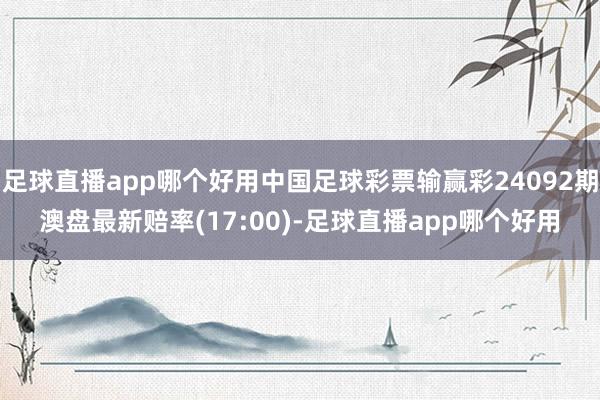 足球直播app哪个好用中国足球彩票输赢彩24092期澳盘最新赔率(17:00)-足球直播app哪个好用