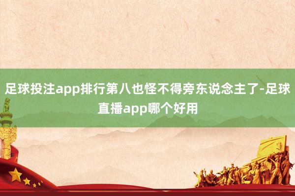 足球投注app排行第八也怪不得旁东说念主了-足球直播app哪个好用