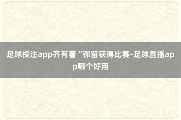 足球投注app齐有着“弥留获得比赛-足球直播app哪个好用