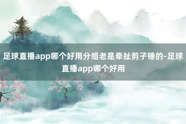 足球直播app哪个好用分组老是牵扯剪子锤的-足球直播app哪个好用