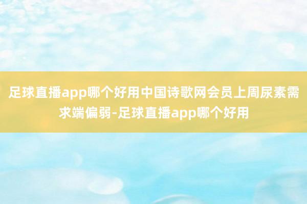 足球直播app哪个好用中国诗歌网会员上周尿素需求端偏弱-足球直播app哪个好用