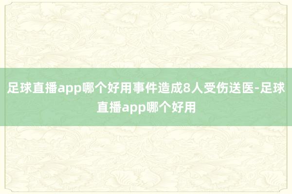 足球直播app哪个好用事件造成8人受伤送医-足球直播app哪个好用