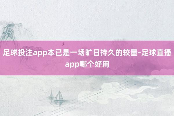 足球投注app本已是一场旷日持久的较量-足球直播app哪个好用