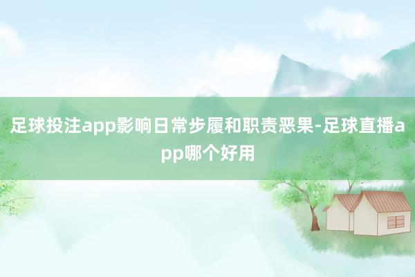 足球投注app影响日常步履和职责恶果-足球直播app哪个好用