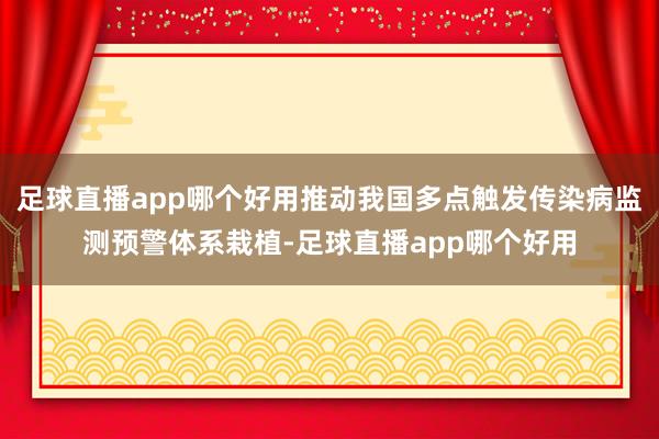 足球直播app哪个好用推动我国多点触发传染病监测预警体系栽植-足球直播app哪个好用