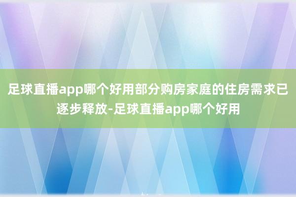 足球直播app哪个好用部分购房家庭的住房需求已逐步释放-足球直播app哪个好用