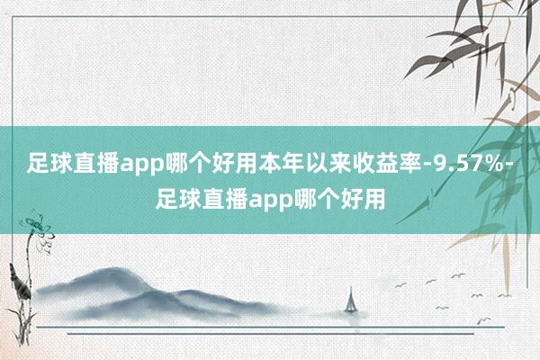 足球直播app哪个好用本年以来收益率-9.57%-足球直播app哪个好用