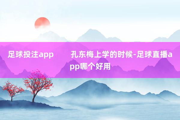 足球投注app        孔东梅上学的时候-足球直播app哪个好用