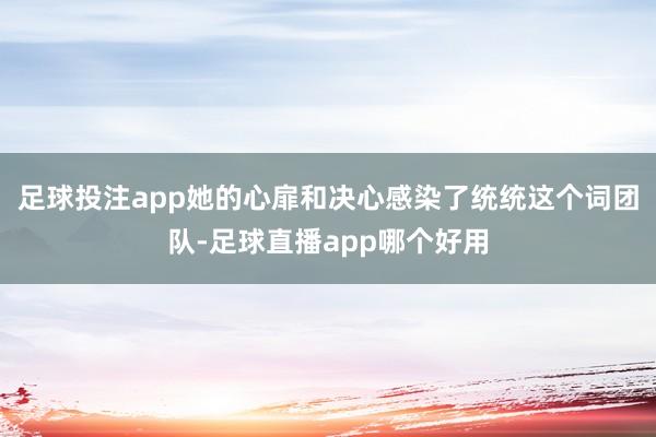 足球投注app她的心扉和决心感染了统统这个词团队-足球直播app哪个好用