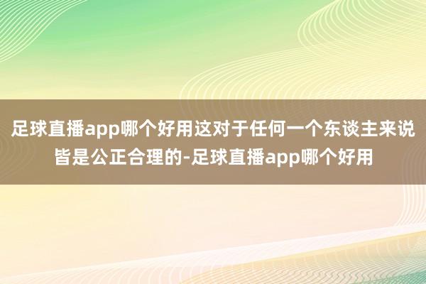 足球直播app哪个好用这对于任何一个东谈主来说皆是公正合理的-足球直播app哪个好用