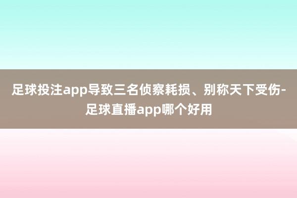 足球投注app导致三名侦察耗损、别称天下受伤-足球直播app哪个好用