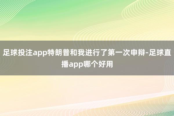 足球投注app特朗普和我进行了第一次申辩-足球直播app哪个好用