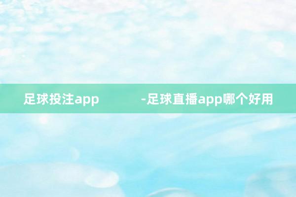 足球投注app            -足球直播app哪个好用