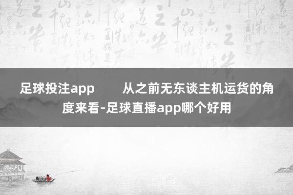 足球投注app        从之前无东谈主机运货的角度来看-足球直播app哪个好用