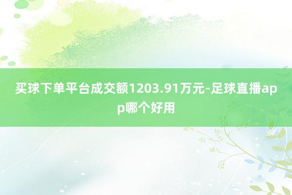 买球下单平台成交额1203.91万元-足球直播app哪个好用