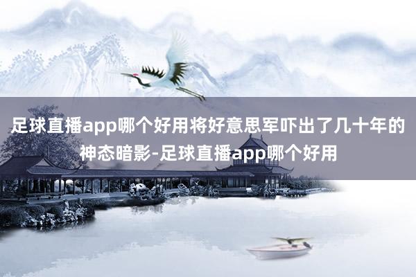 足球直播app哪个好用将好意思军吓出了几十年的神态暗影-足球直播app哪个好用