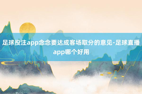 足球投注app念念要达成客场取分的意见-足球直播app哪个好用