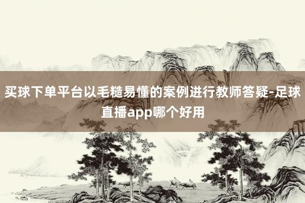 买球下单平台以毛糙易懂的案例进行教师答疑-足球直播app哪个好用