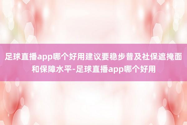 足球直播app哪个好用建议要稳步普及社保遮掩面和保障水平-足球直播app哪个好用