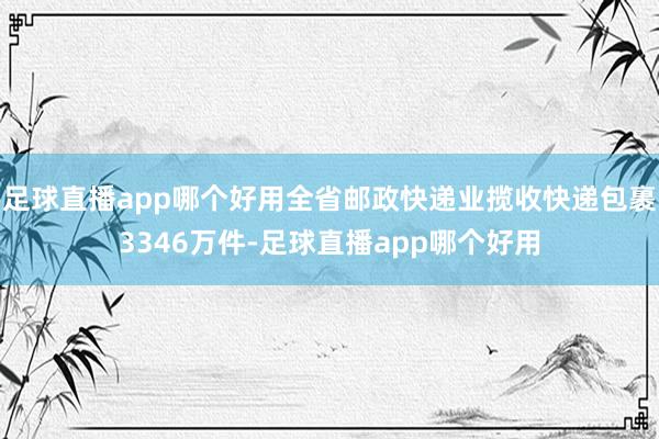 足球直播app哪个好用全省邮政快递业揽收快递包裹3346万件-足球直播app哪个好用