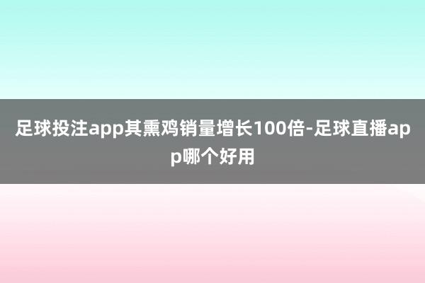 足球投注app其熏鸡销量增长100倍-足球直播app哪个好用