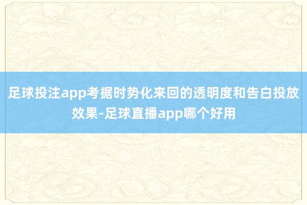 足球投注app考据时势化来回的透明度和告白投放效果-足球直播app哪个好用