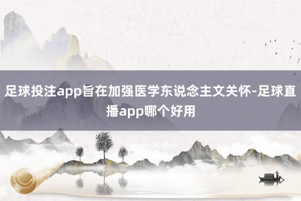 足球投注app旨在加强医学东说念主文关怀-足球直播app哪个好用