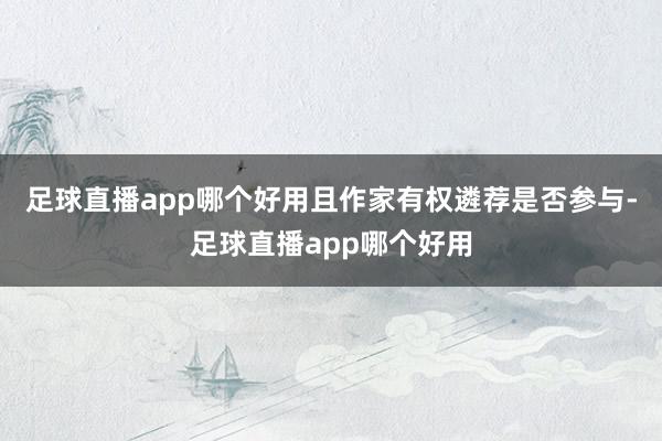 足球直播app哪个好用且作家有权遴荐是否参与-足球直播app哪个好用