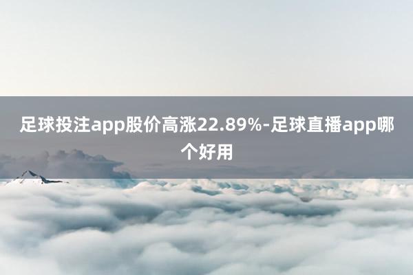 足球投注app股价高涨22.89%-足球直播app哪个好用