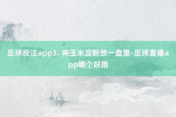 足球投注app3. 将玉米淀粉放一盘里-足球直播app哪个好用