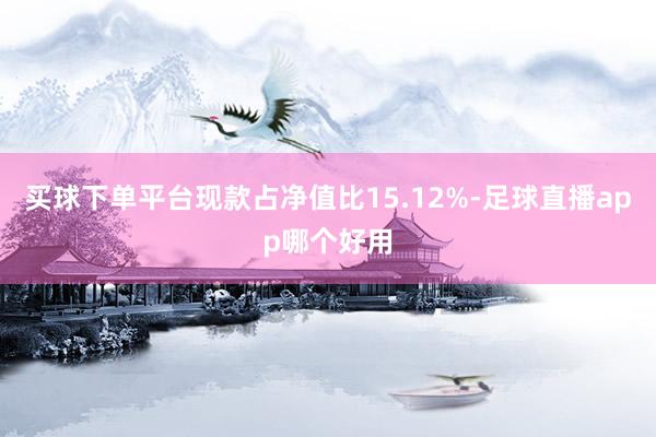 买球下单平台现款占净值比15.12%-足球直播app哪个好用