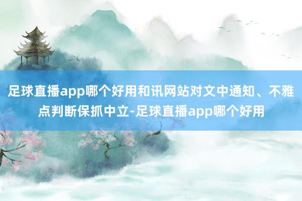 足球直播app哪个好用和讯网站对文中通知、不雅点判断保抓中立-足球直播app哪个好用