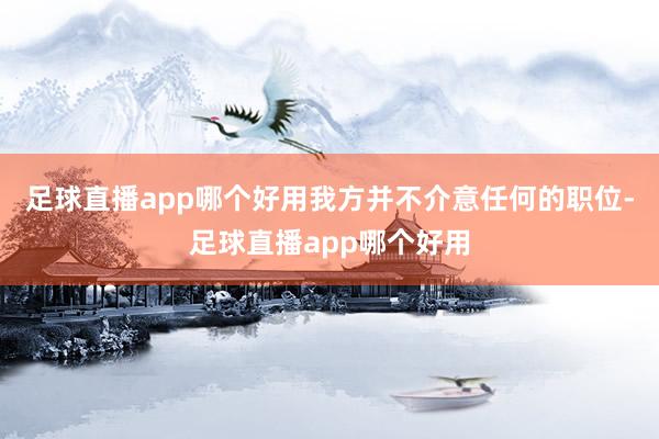 足球直播app哪个好用我方并不介意任何的职位-足球直播app哪个好用