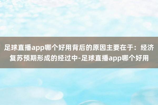 足球直播app哪个好用背后的原因主要在于：经济复苏预期形成的经过中-足球直播app哪个好用