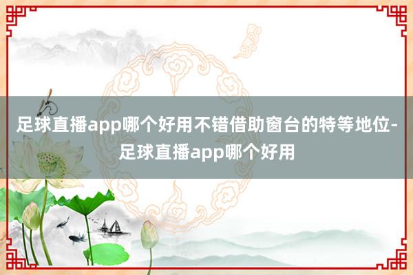 足球直播app哪个好用不错借助窗台的特等地位-足球直播app哪个好用