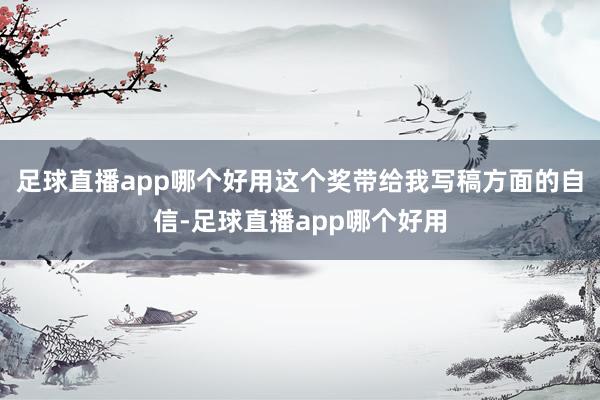 足球直播app哪个好用这个奖带给我写稿方面的自信-足球直播app哪个好用