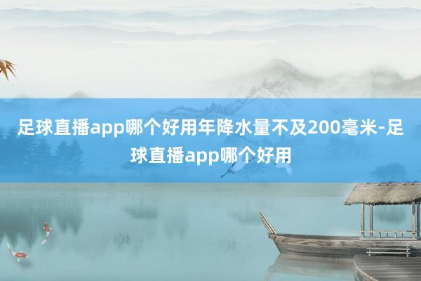 足球直播app哪个好用年降水量不及200毫米-足球直播app哪个好用