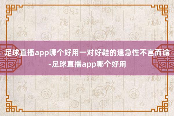 足球直播app哪个好用一对好鞋的遑急性不言而谕-足球直播app哪个好用