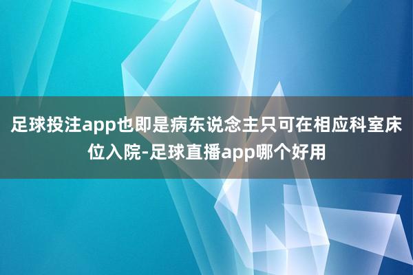 足球投注app也即是病东说念主只可在相应科室床位入院-足球直播app哪个好用