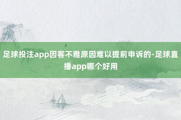 足球投注app因客不雅原因难以提前申诉的-足球直播app哪个好用