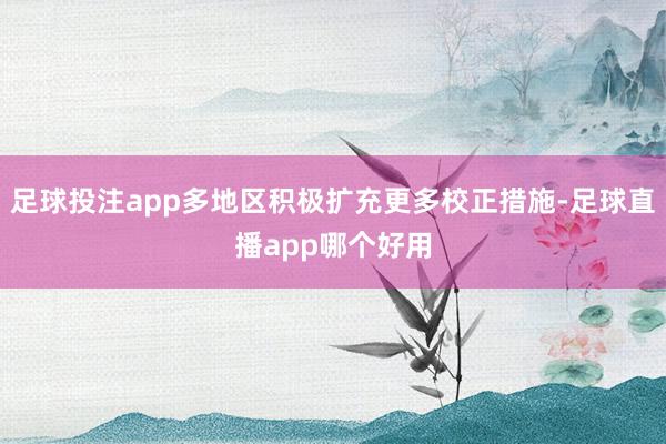 足球投注app多地区积极扩充更多校正措施-足球直播app哪个好用