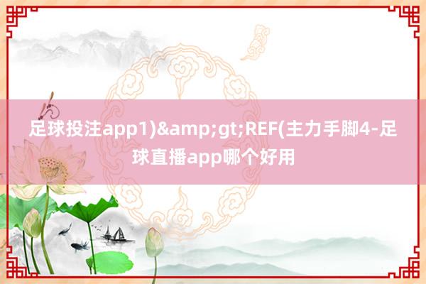 足球投注app1)&gt;REF(主力手脚4-足球直播app哪个好用