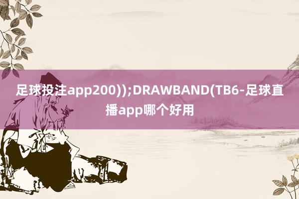 足球投注app200));DRAWBAND(TB6-足球直播app哪个好用